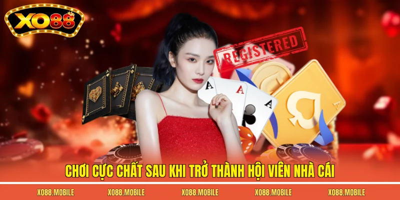 Chơi cực chất sau khi trở thành hội viên nhà cái