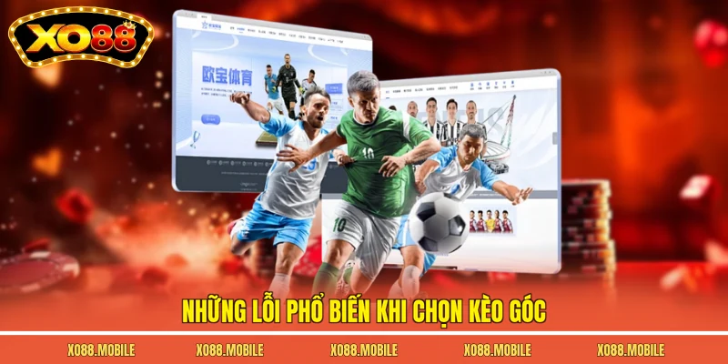 Những lỗi phổ biến khi chọn kèo góc