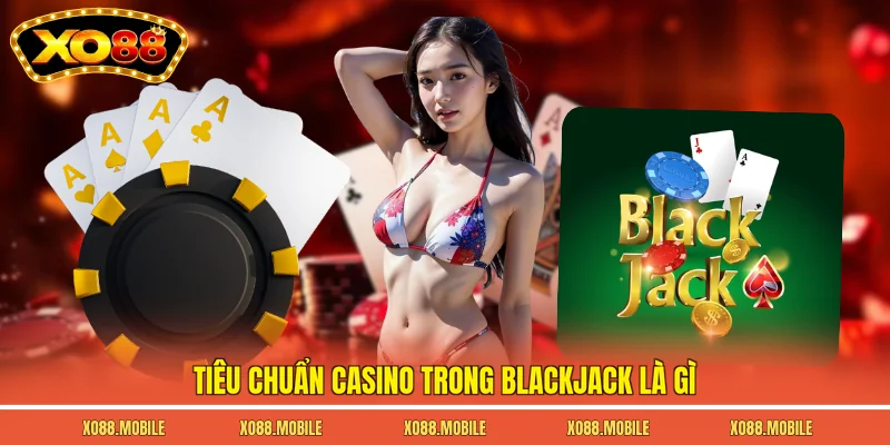 Tiêu chuẩn casino trong blackjack là gì